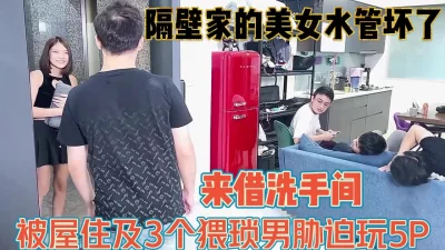 隔壁美女借个洗手间被胁迫5P【完整版99分钟已上传下面】